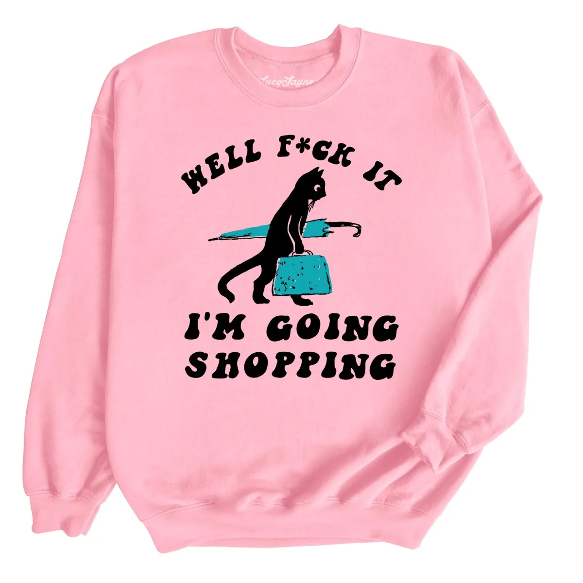 Fuck It I'm Going Shopping Sweatshirt