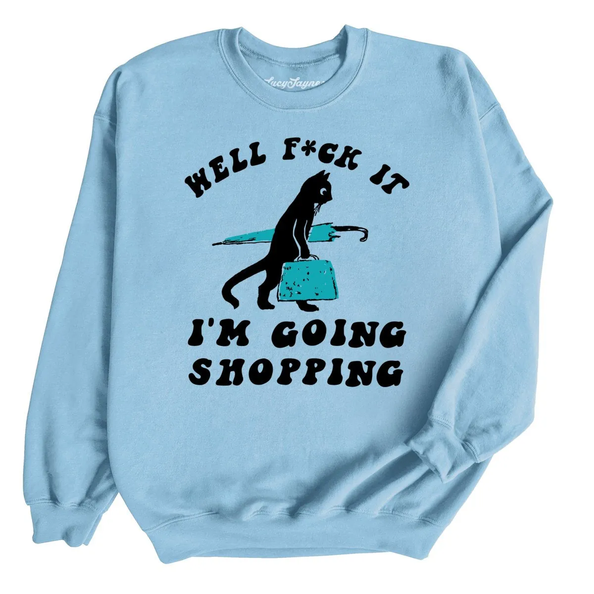 Fuck It I'm Going Shopping Sweatshirt