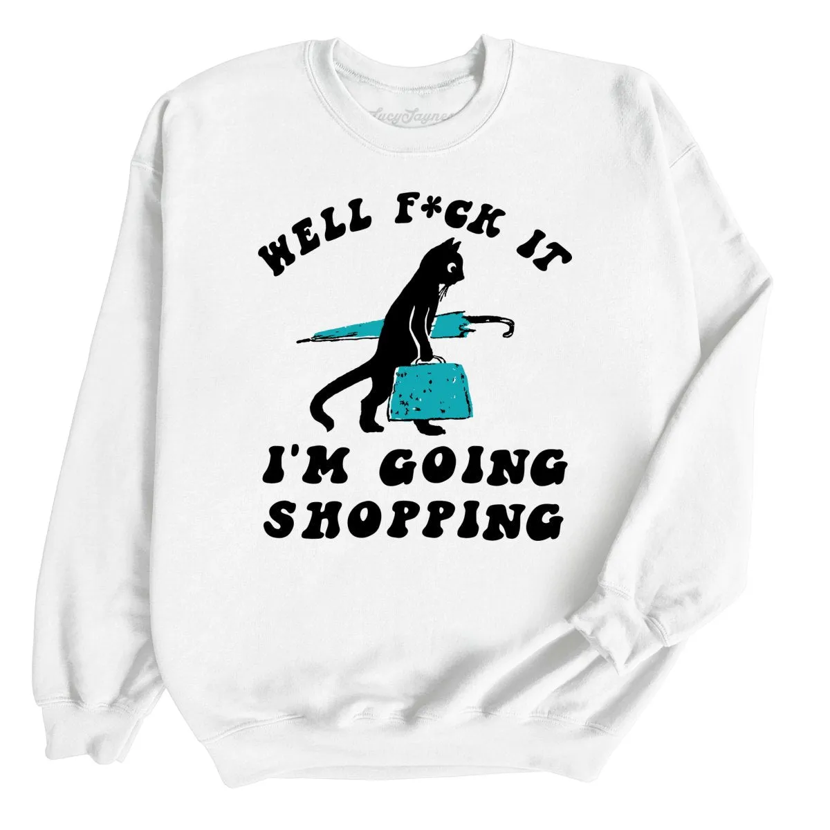 Fuck It I'm Going Shopping Sweatshirt