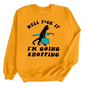 Fuck It I'm Going Shopping Sweatshirt