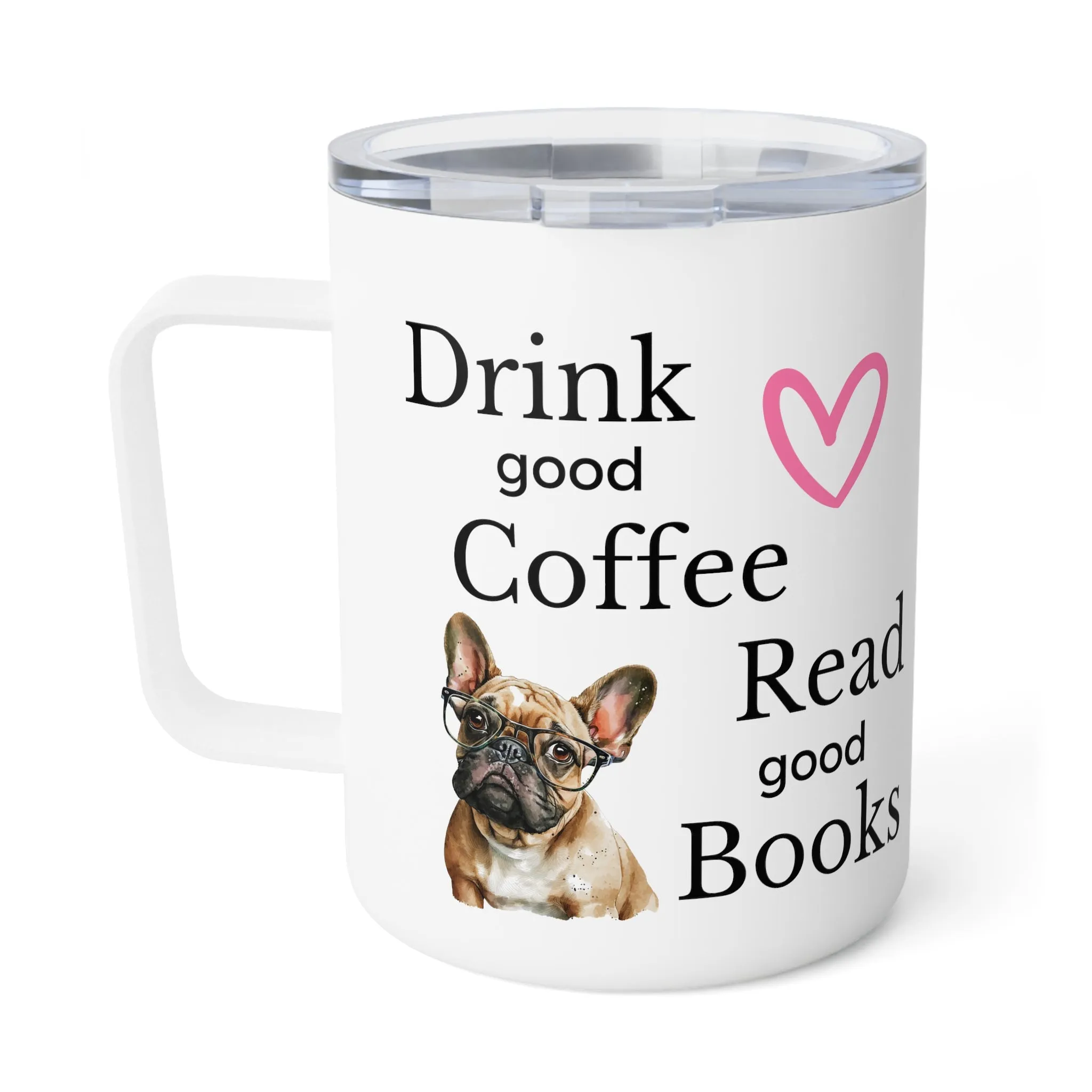 Insulated Hot or Cold Custom Made Frenchie Tumbler.. Drink Coffee Read Good Books Gift for Her, Dog Lover, Pet Owner