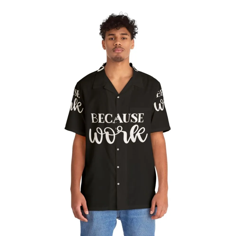 "Because Work" Hawaiian Shirt: Funny Office Apparel